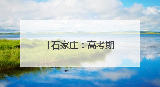 石家庄：高考期间，考生及家长可免费乘公交