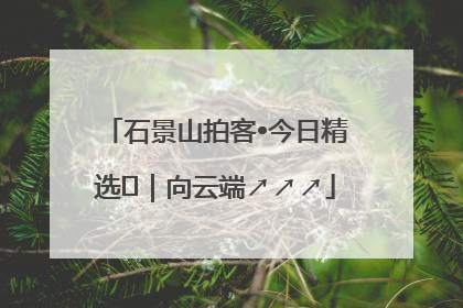 石景山拍客•今日精选⑳｜向云端↗↗↗