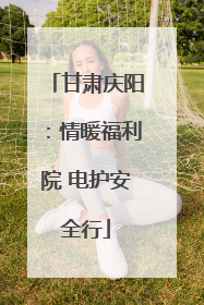 甘肃庆阳：情暖福利院 电护安全行