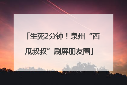 生死2分钟！泉州“西瓜叔叔”刷屏朋友圈
