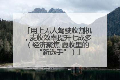 用上无人驾驶收割机，麦收效率提升七成多（经济聚焦·夏收里的“新选手”）