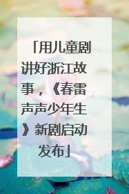 用儿童剧讲好浙江故事，《春雷声声少年生》新剧启动发布