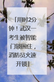 用时2分钟！武汉一考生被智能门锁困住，消防员火速开锁