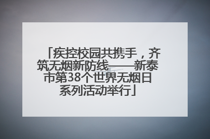 疾控校园共携手，齐筑无烟新防线——新泰市第38个世界无烟日系列活动举行