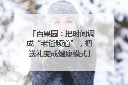 百果园：把时间调成“老爸频道”，把送礼变成健康模式