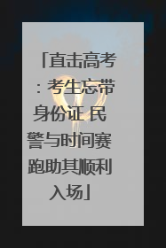 直击高考：考生忘带身份证 民警与时间赛跑助其顺利入场