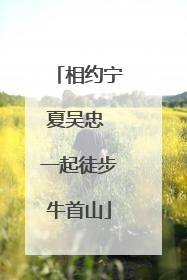 相约宁夏吴忠 一起徒步牛首山