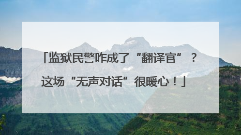 监狱民警咋成了“翻译官”？这场“无声对话”很暖心！