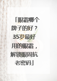 眼霜哪个牌子的好？35岁最好用的眼霜，解锁眼周抗老密码