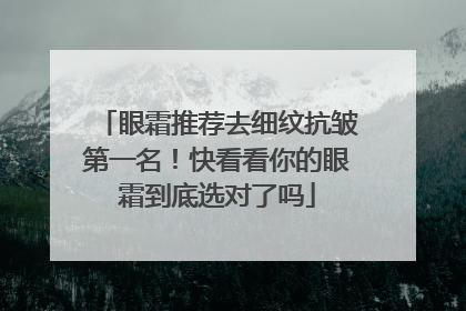 眼霜推荐去细纹抗皱第一名！快看看你的眼霜到底选对了吗