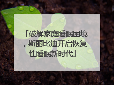 破解家庭睡眠困境，斯丽比迪开启恢复性睡眠新时代
