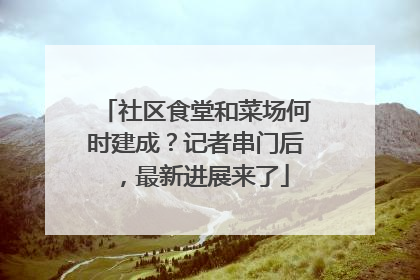社区食堂和菜场何时建成？记者串门后，最新进展来了