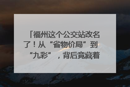 福州这个公交站改名了！从“省物价局”到“九彩”，背后竟藏着这么多故事！