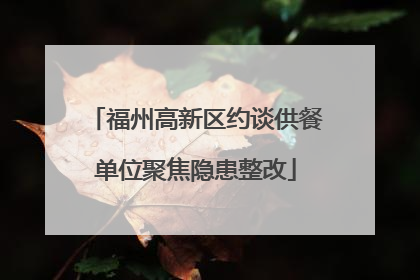 福州高新区约谈供餐单位聚焦隐患整改