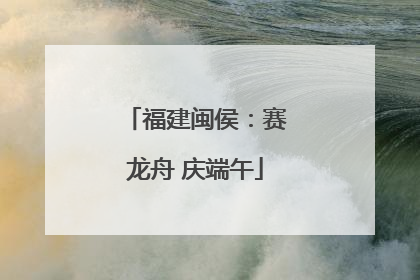 福建闽侯：赛龙舟 庆端午