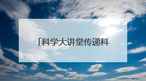 科学大讲堂传递科技创新“火种”