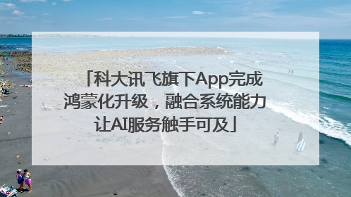 科大讯飞旗下App完成鸿蒙化升级，融合系统能力让AI服务触手可及