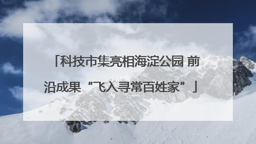 科技市集亮相海淀公园 前沿成果“飞入寻常百姓家”