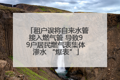 租户误将自来水管接入燃气管 导致99户居民燃气表集体渗水 “爆表”