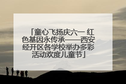 童心飞扬庆六一 红色基因永传承——西安经开区各学校举办多彩活动欢度儿童节