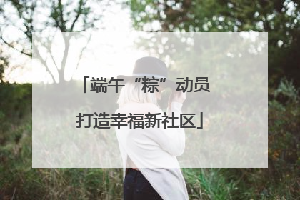 端午“粽”动员 打造幸福新社区