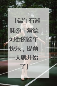 端午有湘味⑨｜常德河街的端午快乐，提前一天就开始了