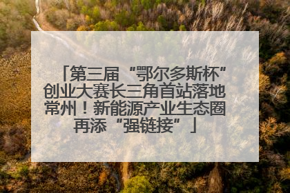 第三届“鄂尔多斯杯”创业大赛长三角首站落地常州！新能源产业生态圈再添“强链接”