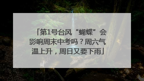 第1号台风“蝴蝶”会影响周末中考吗？周六气温上升，周日又要下雨