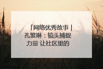 网络优秀故事｜孔繁琳：镜头捕捉力量 让社区里的温暖“被看见”