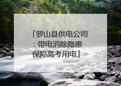 罗山县供电公司：带电消除隐患 保障高考用电