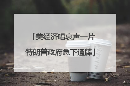 美经济唱衰声一片 特朗普政府急下通牒