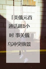 美俄元首通话超1小时 事关俄乌冲突前景