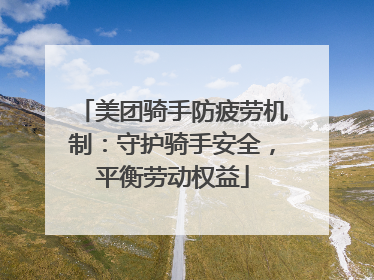 美团骑手防疲劳机制：守护骑手安全，平衡劳动权益