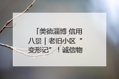 美德淄博 信用八景｜老旧小区“变形记”！诚信物业焐热居民心窝