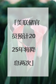 美联储官员预计2025年将降息两次