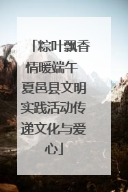 粽叶飘香情暖端午 夏邑县文明实践活动传递文化与爱心