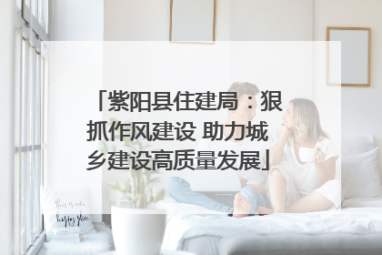 紫阳县住建局：狠抓作风建设 助力城乡建设高质量发展