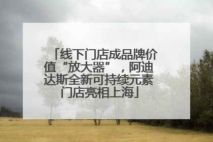 线下门店成品牌价值“放大器”，阿迪达斯全新可持续元素门店亮相上海