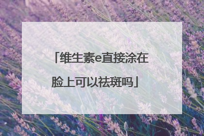 维生素e直接涂在脸上可以祛斑吗