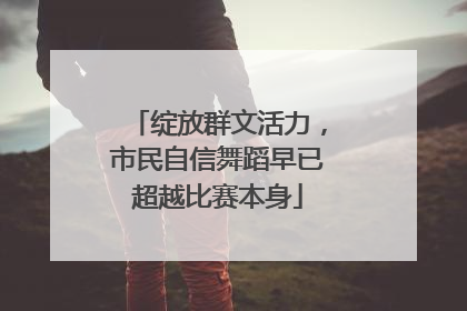绽放群文活力，市民自信舞蹈早已超越比赛本身