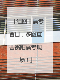 组图丨高考首日，多图直击衡阳高考现场！
