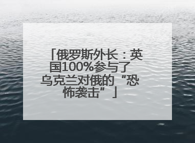 俄罗斯外长：英国100%参与了乌克兰对俄的“恐怖袭击”