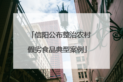 信阳公布整治农村假劣食品典型案例