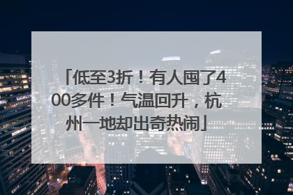 低至3折！有人囤了400多件！气温回升，杭州一地却出奇热闹