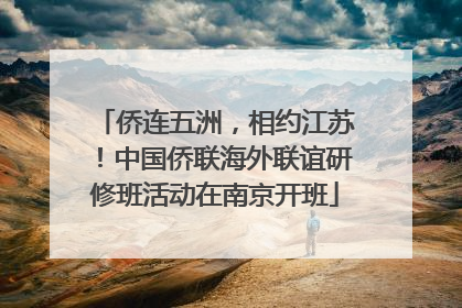 侨连五洲，相约江苏！中国侨联海外联谊研修班活动在南京开班