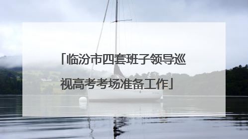 临汾市四套班子领导巡视高考考场准备工作