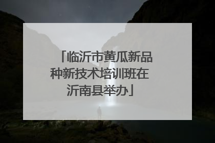临沂市黄瓜新品种新技术培训班在沂南县举办