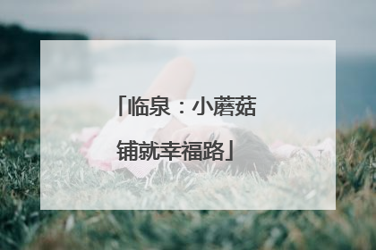 临泉：小蘑菇铺就幸福路