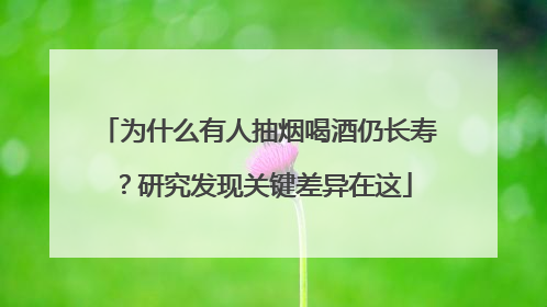 为什么有人抽烟喝酒仍长寿？研究发现关键差异在这