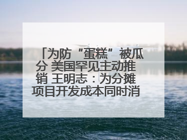 为防“蛋糕”被瓜分 美国罕见主动推销 王明志：为分摊项目开发成本同时消除潜在威胁